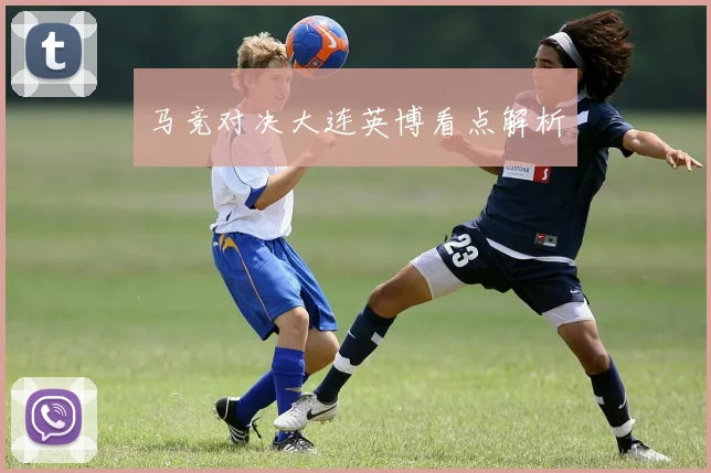 马竞对决大连英博看点解析