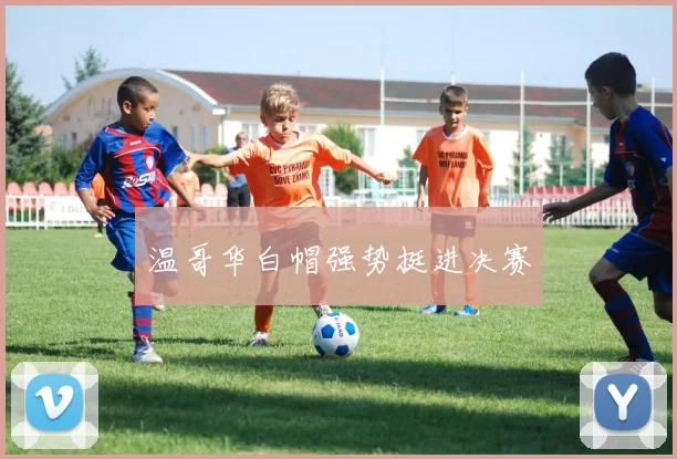 温哥华白帽强势挺进决赛