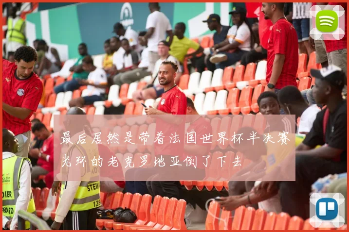 最后居然是带着法国世界杯半决赛光环的老克罗地亚倒了下去