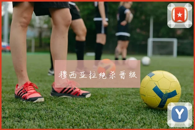 穆西亚拉绝杀晋级