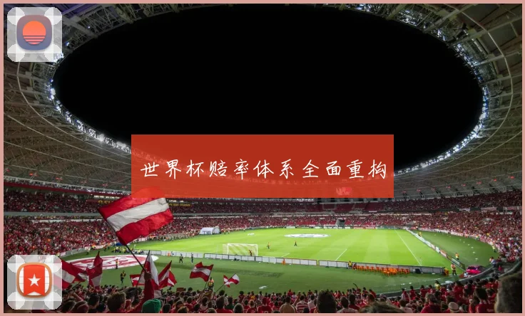 世界杯赔率体系全面重构