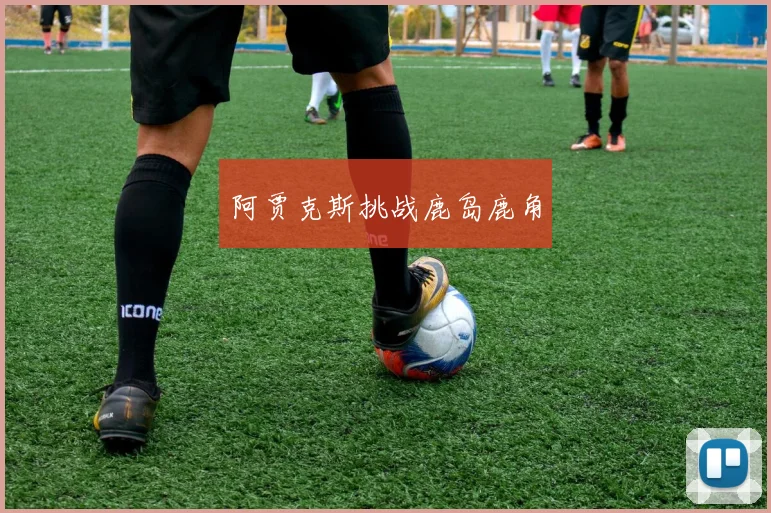阿贾克斯挑战鹿岛鹿角