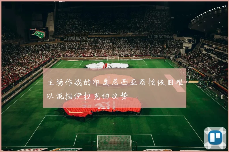 主场作战的印度尼西亚恐怕依旧难以抵挡伊拉克的攻势