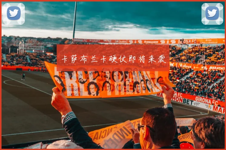 卡萨布兰卡硬仗即将来袭