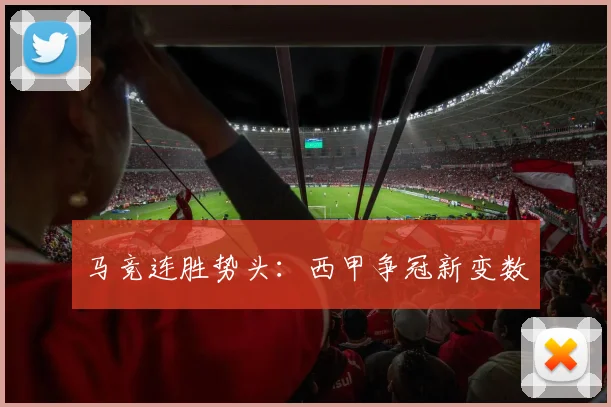 马竞连胜势头：西甲争冠新变数