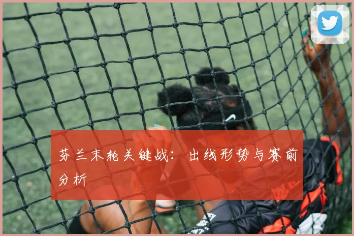 芬兰末轮关键战：出线形势与赛前分析