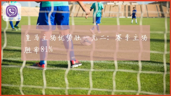 皇马主场优势独一无二：赛季主场胜率81%