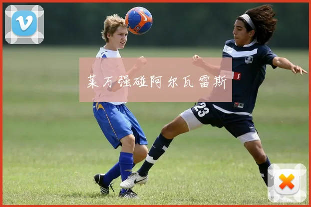 莱万强碰阿尔瓦雷斯