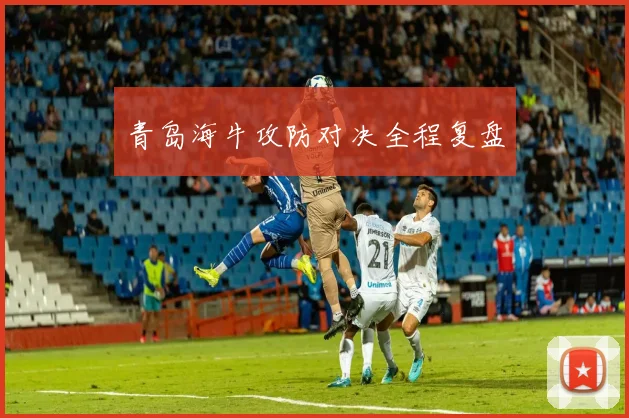 青岛海牛攻防对决全程复盘