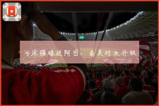 河床强碰迈阿密，南美对决升级