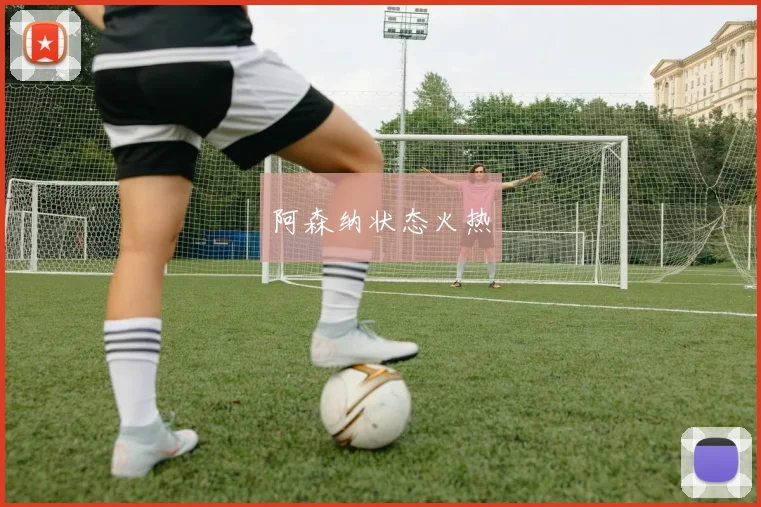 阿森纳状态火热