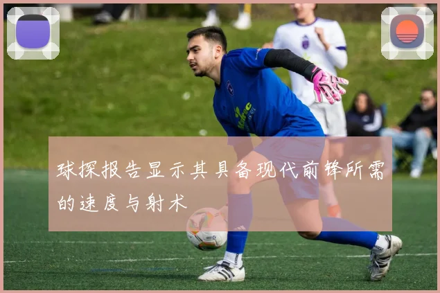 球探报告显示其具备现代前锋所需的速度与射术