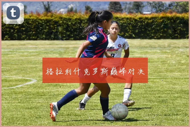 格拉利什克罗斯巅峰对决