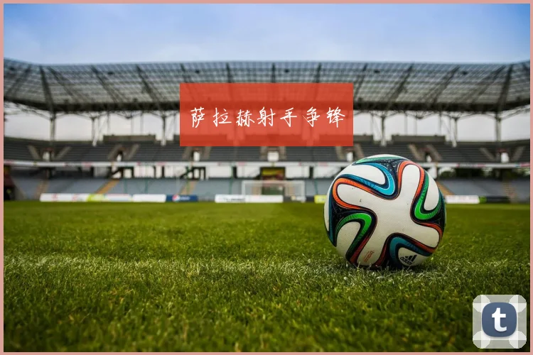 萨拉赫射手争锋