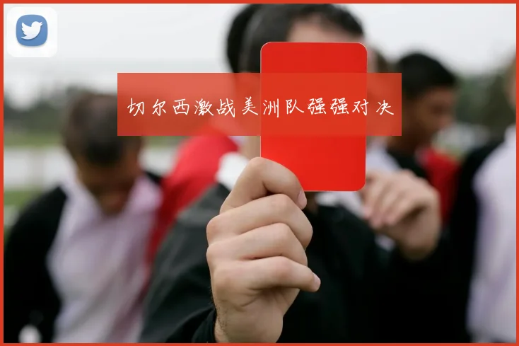 切尔西激战美洲队强强对决