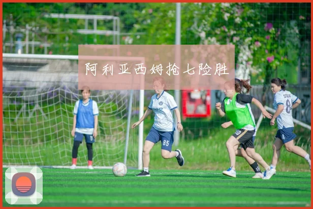 阿利亚西姆抢七险胜