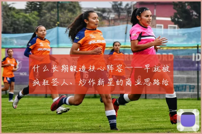什么长期锻造核心阵容——早就被疯狂签人、炒作新星的商业思路给冲得七零八落