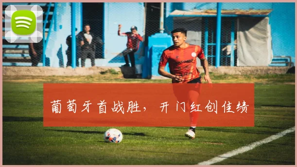 葡萄牙首战胜，开门红创佳绩