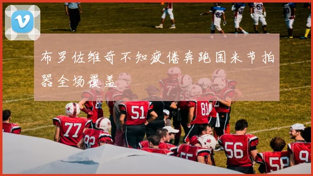布罗佐维奇不知疲倦奔跑国米节拍器全场覆盖