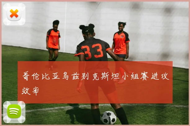 哥伦比亚乌兹别克斯坦小组赛进攻效率