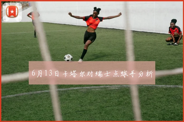 6月13日卡塔尔对瑞士点球手分析