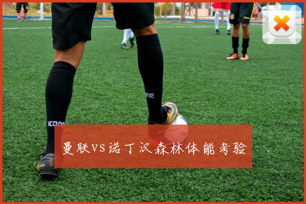 曼联vs诺丁汉森林体能考验