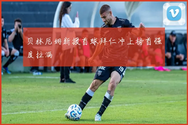 贝林厄姆新援首球拜仁冲上榜首强度拉满