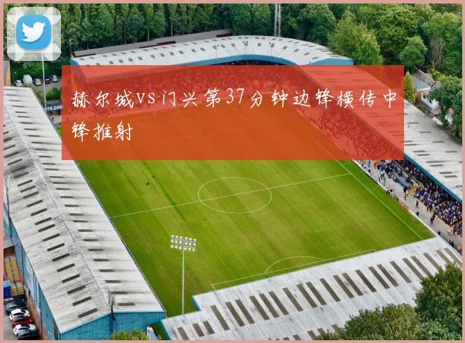 赫尔城vs门兴第37分钟边锋横传中锋推射