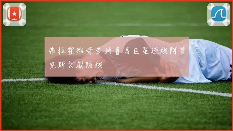 弗拉霍维奇多纳鲁马巨星连线阿贾克斯打崩防线