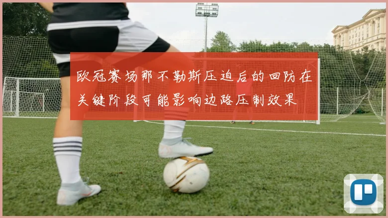 欧冠赛场那不勒斯压迫后的回防在关键阶段可能影响边路压制效果