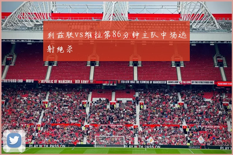 利兹联vs维拉第86分钟主队中场远射绝杀