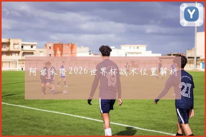 阿尔米隆2026世界杯战术位置解析