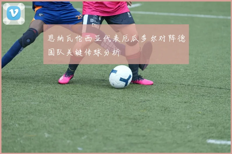恩纳瓦伦西亚代表厄瓜多尔对阵德国队关键传球分析