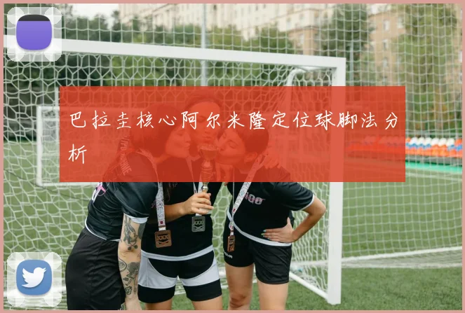 巴拉圭核心阿尔米隆定位球脚法分析