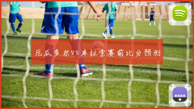 厄瓜多尔vs库拉索赛前比分预测