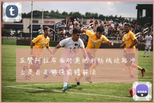 亚赞阿拉布面对奥地利防线边路冲击是否足够强前瞻解读