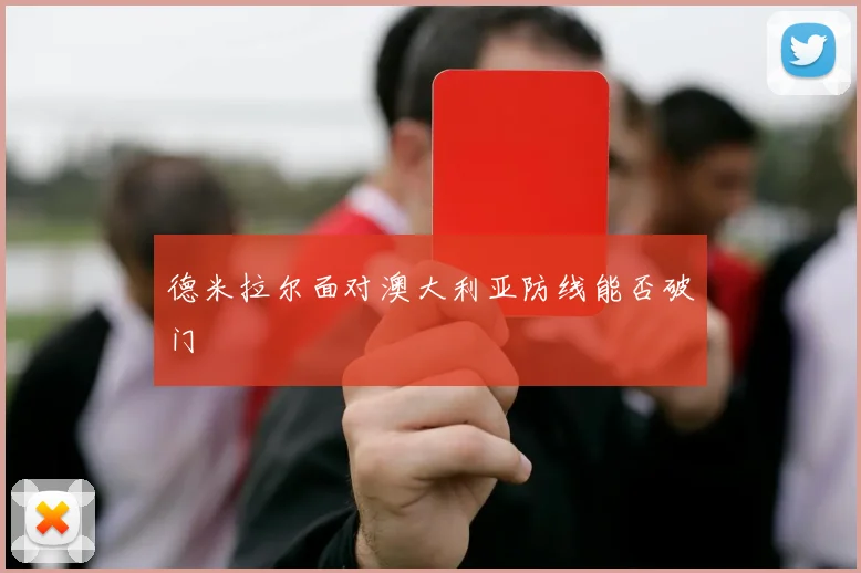 德米拉尔面对澳大利亚防线能否破门