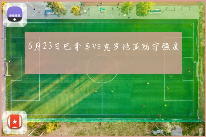 6月23日巴拿马vs克罗地亚防守强度