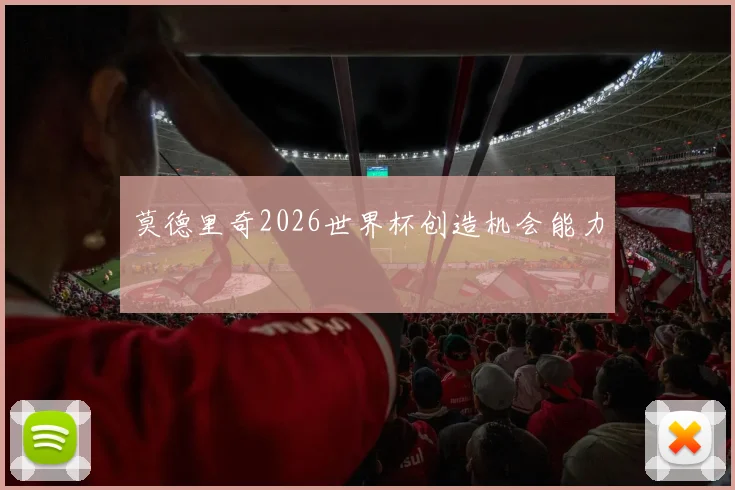 莫德里奇2026世界杯创造机会能力