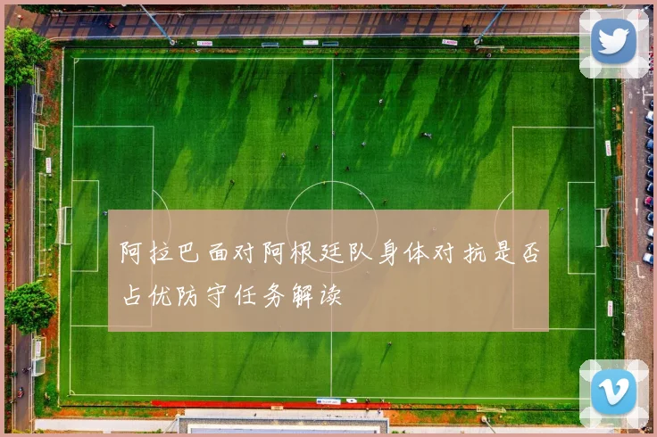 阿拉巴面对阿根廷队身体对抗是否占优防守任务解读