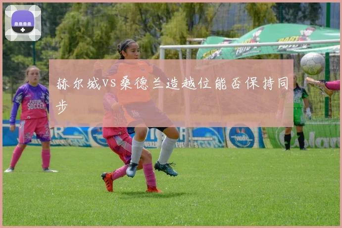 赫尔城vs桑德兰造越位能否保持同步