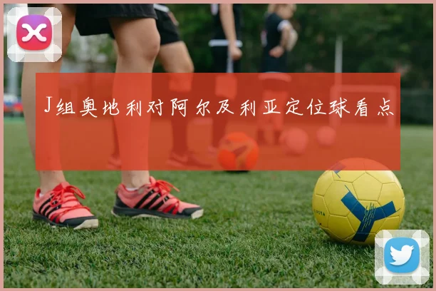 J组奥地利对阿尔及利亚定位球看点