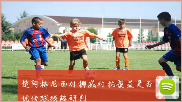楚阿梅尼面对挪威对抗覆盖是否占优传球线路研判