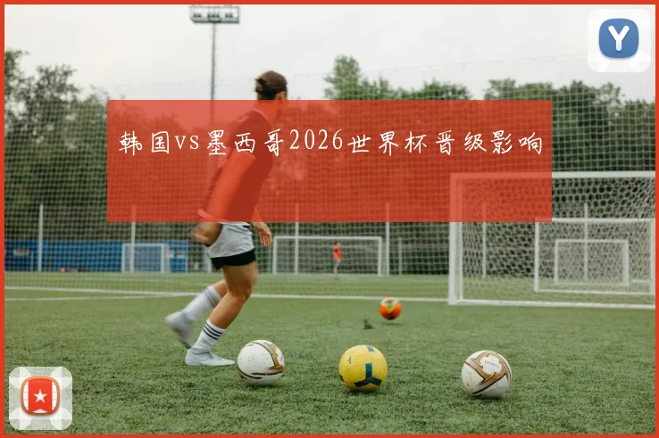 韩国vs墨西哥2026世界杯晋级影响