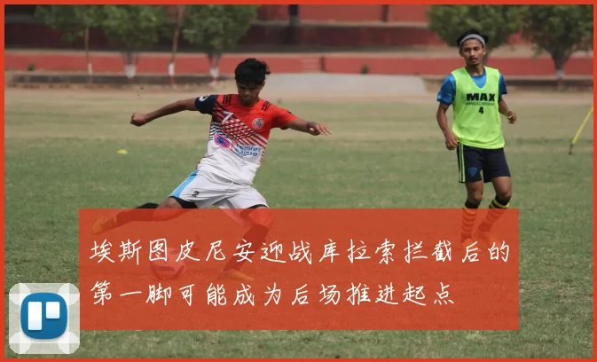 埃斯图皮尼安迎战库拉索拦截后的第一脚可能成为后场推进起点