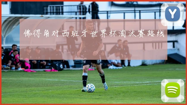 佛得角对西班牙世界杯淘汰赛路线