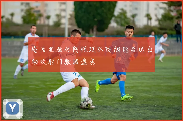 塔马里面对阿根廷队防线能否送出助攻射门数据盘点