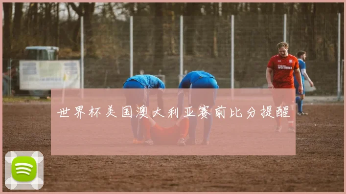 世界杯美国澳大利亚赛前比分提醒
