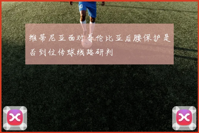维蒂尼亚面对哥伦比亚后腰保护是否到位传球线路研判
