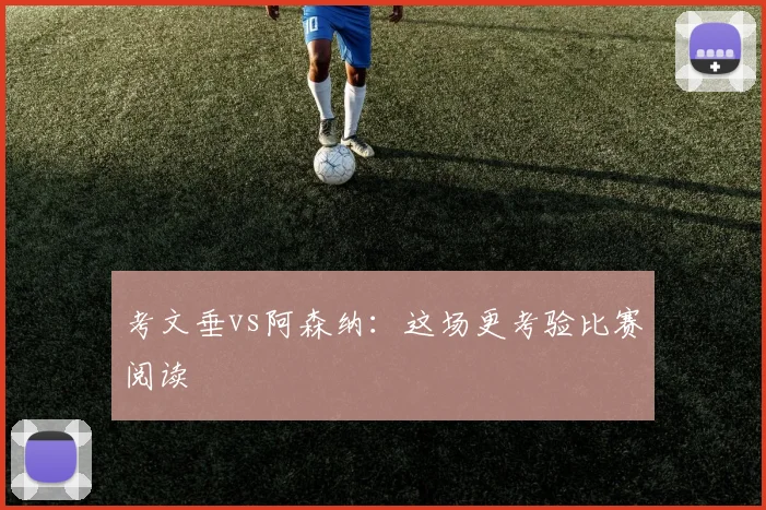 考文垂vs阿森纳:这场更考验比赛阅读